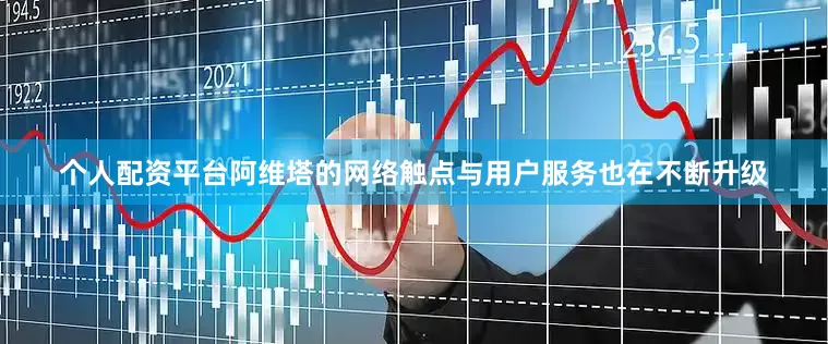 个人配资平台阿维塔的网络触点与用户服务也在不断升级
