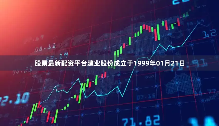 股票最新配资平台建业股份成立于1999年01月21日