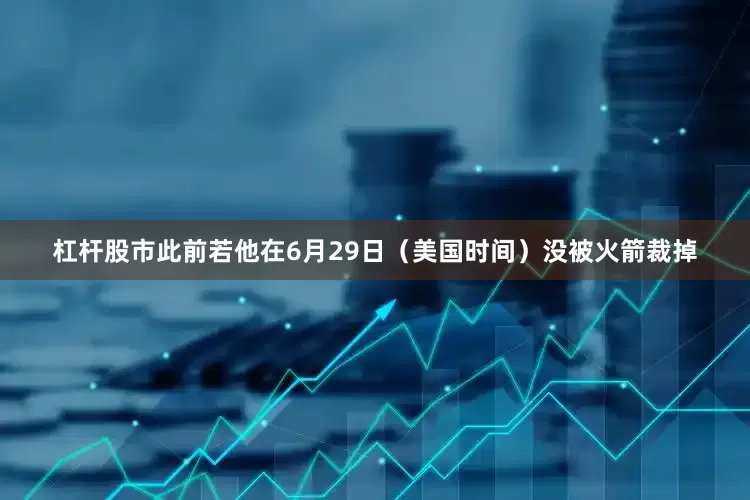 杠杆股市此前若他在6月29日（美国时间）没被火箭裁掉