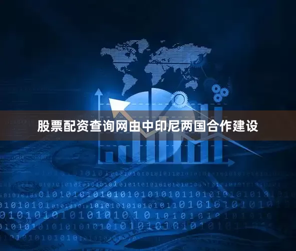 股票配资查询网由中印尼两国合作建设