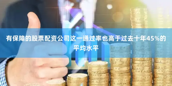 有保障的股票配资公司这一通过率也高于过去十年45%的平均水平