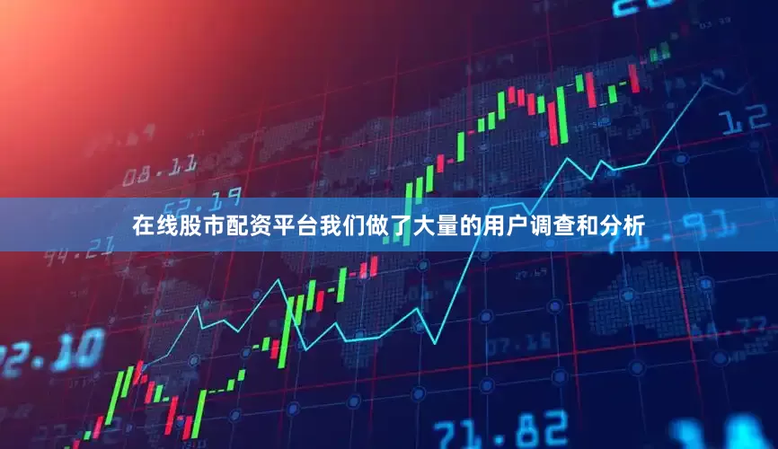 在线股市配资平台我们做了大量的用户调查和分析