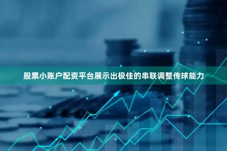 股票小账户配资平台展示出极佳的串联调整传球能力