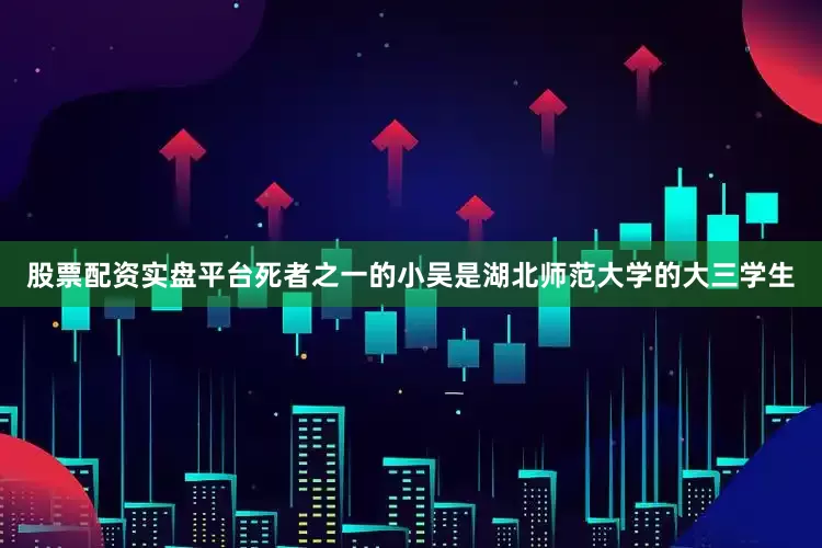 股票配资实盘平台死者之一的小吴是湖北师范大学的大三学生