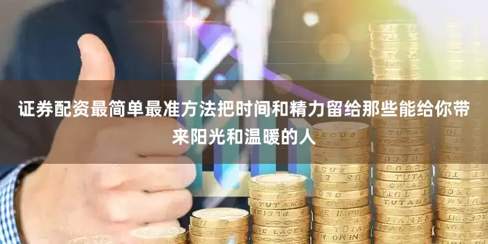 证券配资最简单最准方法把时间和精力留给那些能给你带来阳光和温暖的人