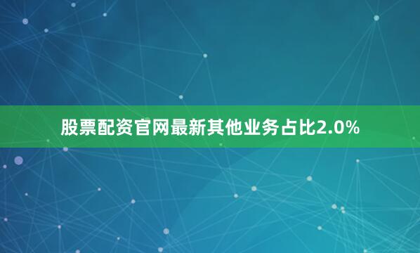 股票配资官网最新其他业务占比2.0%