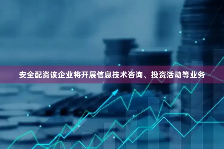 安全配资该企业将开展信息技术咨询、投资活动等业务