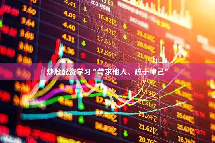 炒股配资学习“苛求他人、疏于律己”