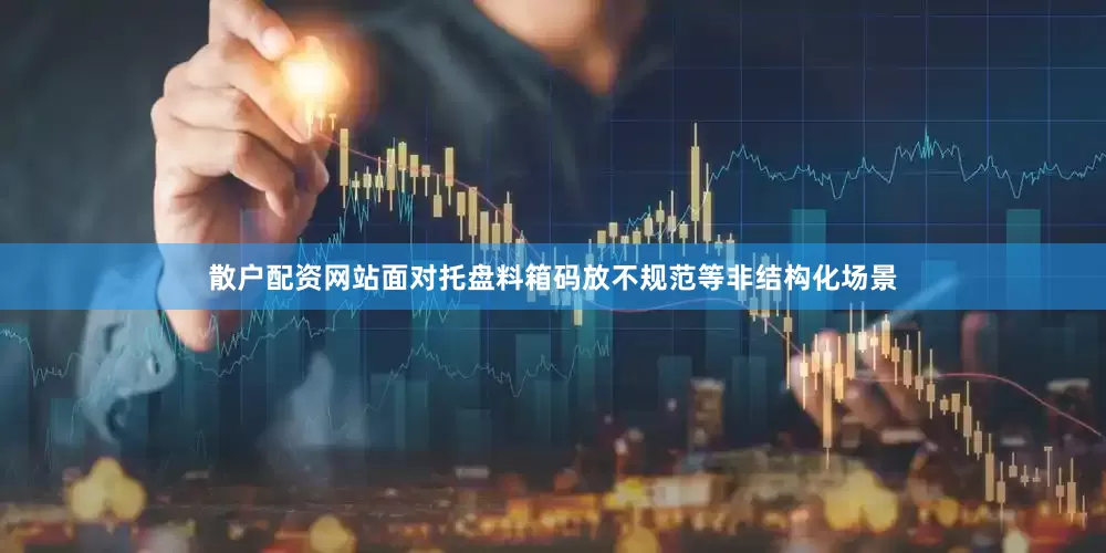 散户配资网站面对托盘料箱码放不规范等非结构化场景