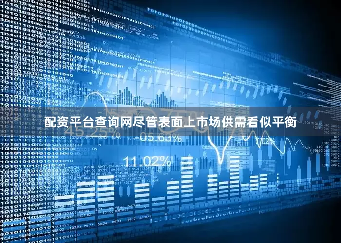 配资平台查询网尽管表面上市场供需看似平衡