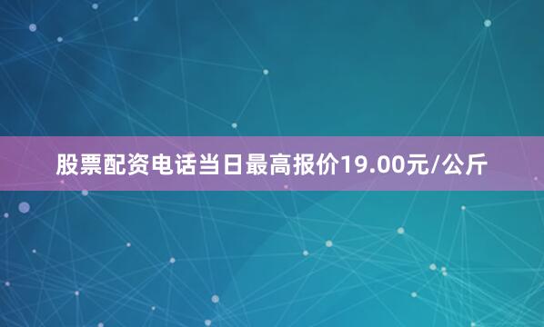 股票配资电话当日最高报价19.00元/公斤
