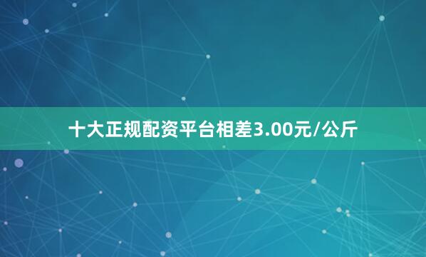 十大正规配资平台相差3.00元/公斤