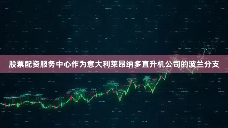 股票配资服务中心作为意大利莱昂纳多直升机公司的波兰分支