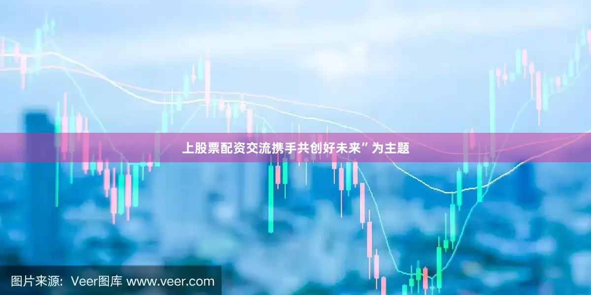 上股票配资交流携手共创好未来”为主题