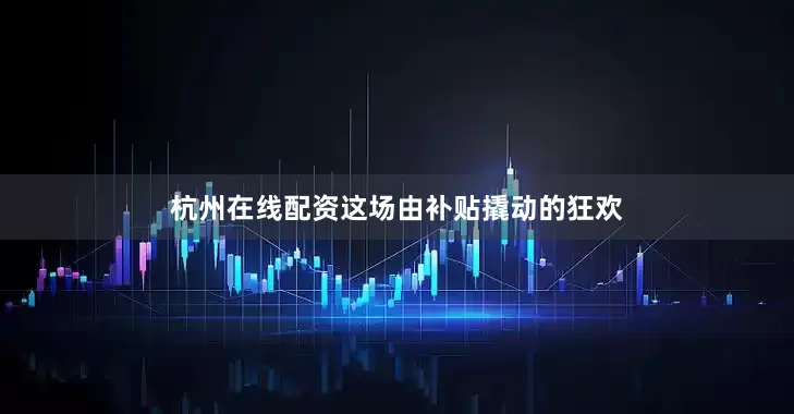 杭州在线配资这场由补贴撬动的狂欢