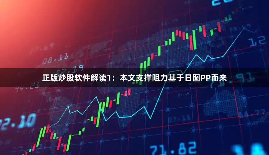 正版炒股软件解读1：本文支撑阻力基于日图PP而来