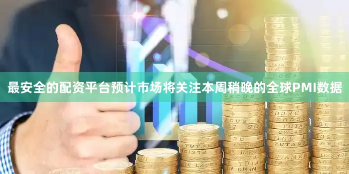 最安全的配资平台预计市场将关注本周稍晚的全球PMI数据