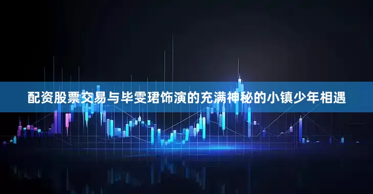 配资股票交易与毕雯珺饰演的充满神秘的小镇少年相遇