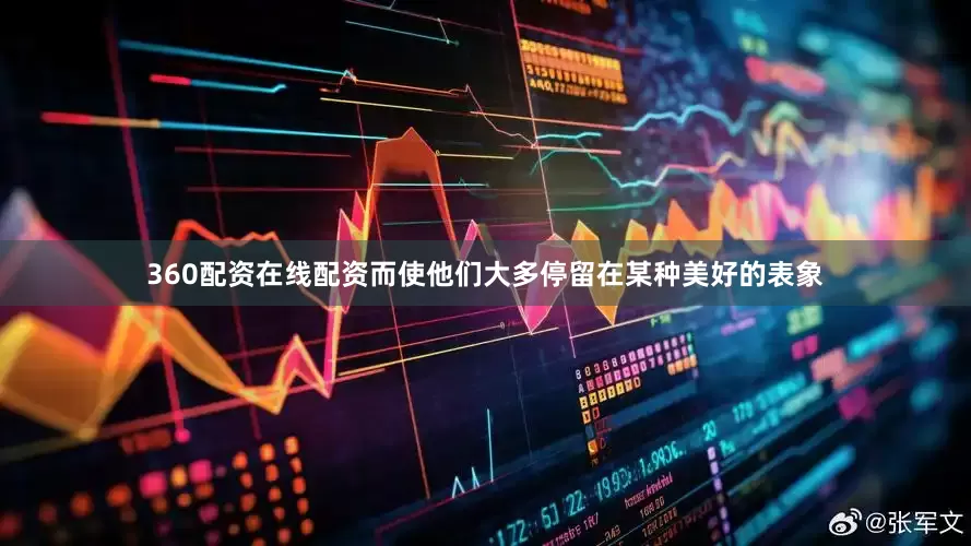 360配资在线配资而使他们大多停留在某种美好的表象