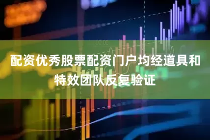 配资优秀股票配资门户均经道具和特效团队反复验证