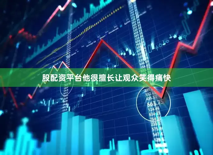股配资平台他很擅长让观众笑得痛快