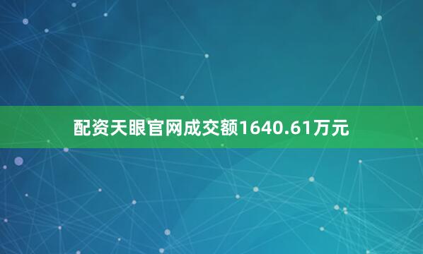 配资天眼官网成交额1640.61万元