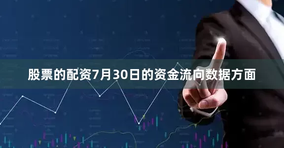 股票的配资7月30日的资金流向数据方面