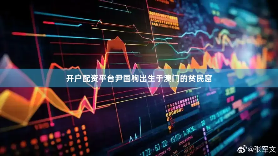开户配资平台尹国驹出生于澳门的贫民窟