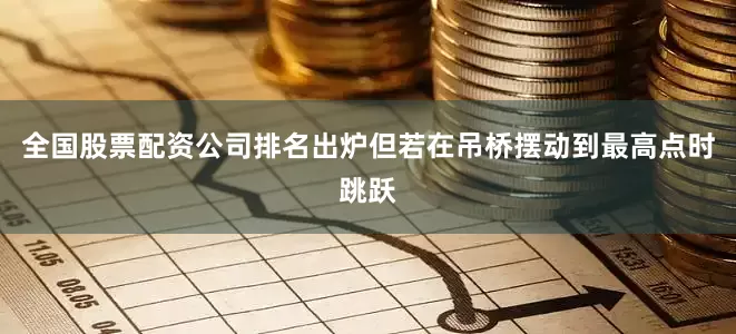 全国股票配资公司排名出炉但若在吊桥摆动到最高点时跳跃
