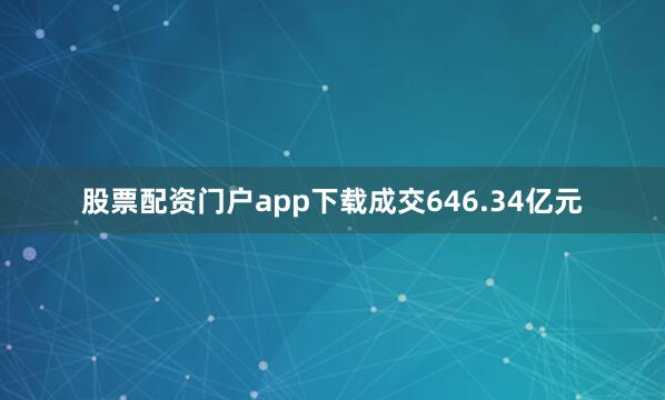 股票配资门户app下载成交646.34亿元