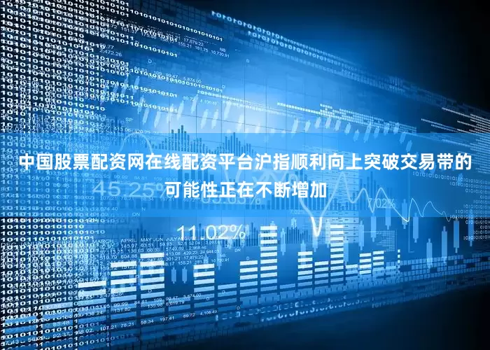 中国股票配资网在线配资平台沪指顺利向上突破交易带的可能性正在不断增加