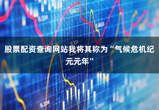 股票配资查询网站我将其称为“气候危机纪元元年”