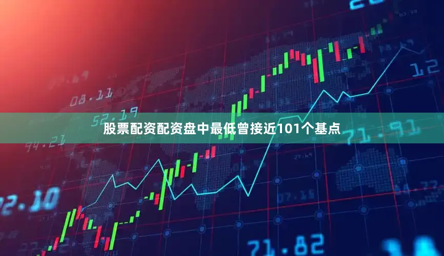 股票配资配资盘中最低曾接近101个基点