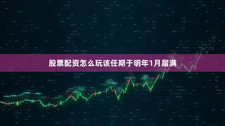 股票配资怎么玩该任期于明年1月届满