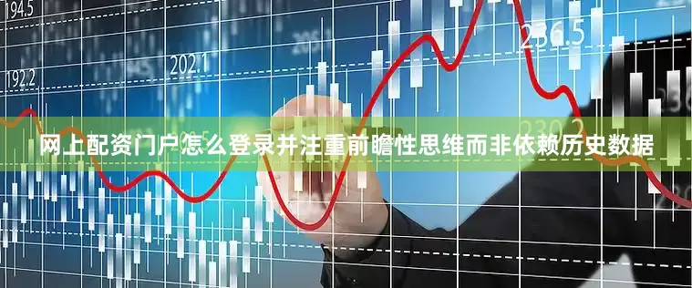 网上配资门户怎么登录并注重前瞻性思维而非依赖历史数据