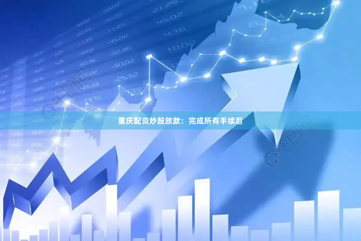重庆配资炒股放款：完成所有手续后