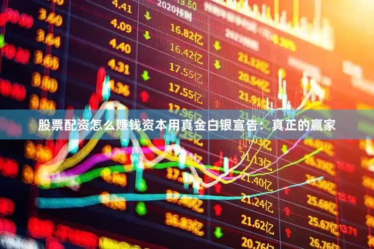 股票配资怎么赚钱资本用真金白银宣告：真正的赢家